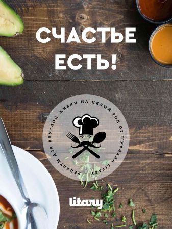 Счастье есть! Рецепты для вкусной жизни на целый год от журнала Litary на Развлекательном портале softline2009.ucoz.ru