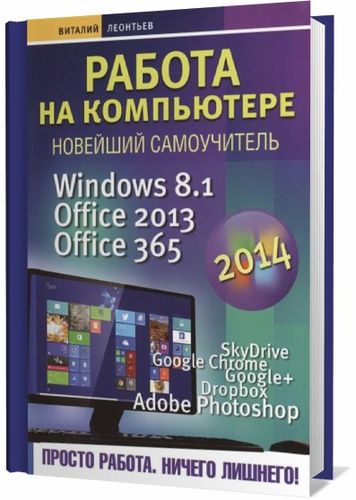 Леонтьев В. П. Работа на компьютере. Новейший самоучитель. Windows 8.1. Office 2013. Office 365 на Развлекательном портале softline2009.ucoz.ru