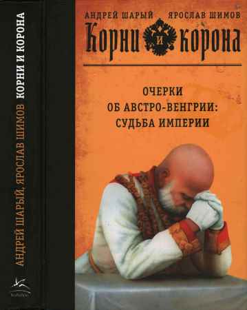 Корни и корона. Очерки об Австро-Венгрии. Судьба империи на Развлекательном портале softline2009.ucoz.ru