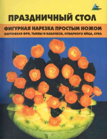 Праздничный стол. Фигурная нарезка простым ножом. 2-е издание на Развлекательном портале softline2009.ucoz.ru