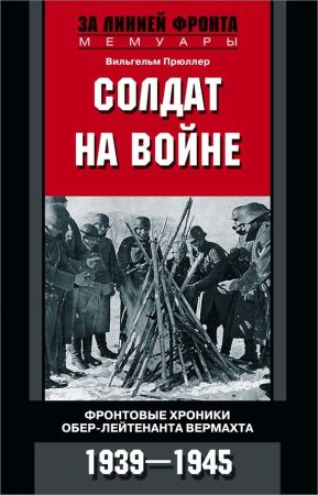 Солдат на войне. Фронтовые хроники обер-лейтенанта вермахта. 1939 – 1945 на Развлекательном портале softline2009.ucoz.ru