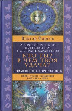 Кто ты? В чем твоя удача? Астрологический путеводитель по стране характеров. Книга 1: Совмещение гороскопов. Овен. Телец. Близнецы. Рак. Лев на Развлекательном портале softline2009.ucoz.ru