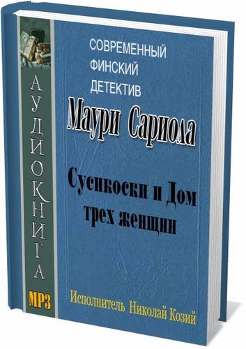 Сариола Маури - Сусикоски и Дом трех женщин (аудиокнига) на Развлекательном портале softline2009.ucoz.ru