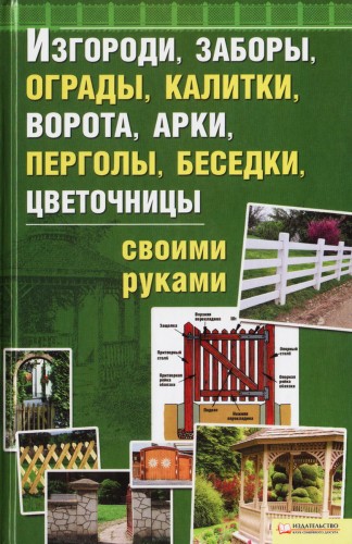 Изгороди, заборы, калитки, ворота, арки, перголы, беседки, цветочницы своими руками (2011) PDF на Развлекательном портале softline2009.ucoz.ru