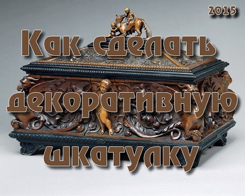 Как сделать декоративную шкатулку (2015) на Развлекательном портале softline2009.ucoz.ru
