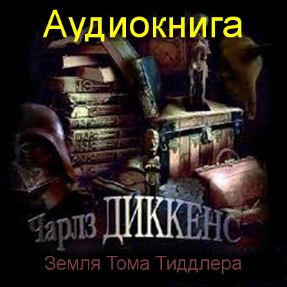 Диккенс Чарлз: Земля Тома Тиддлера (Аудиокнига) на Развлекательном портале softline2009.ucoz.ru