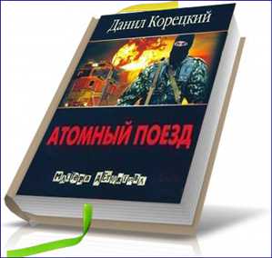 Корецкий Данил - Атомный поезд (Аудиокнига) на Развлекательном портале softline2009.ucoz.ru