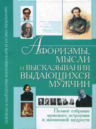 Афоризмы, мысли и высказывания выдающихся мужчин. Полное собрание мужского остроумия и жизненной мудрости на Развлекательном портале softline2009.ucoz.ru