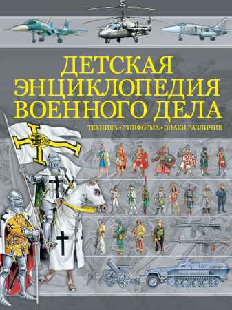 Детская энциклопедия военного дела. Техника, униформа, знаки различия на Развлекательном портале softline2009.ucoz.ru